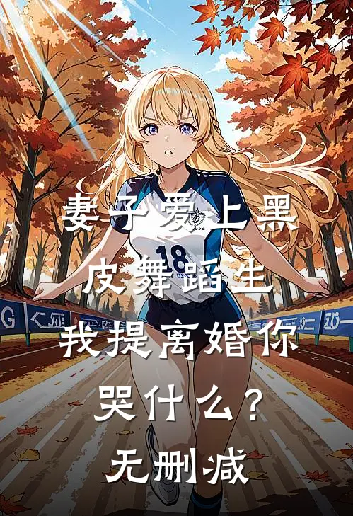 妻子爱上黑皮舞蹈生，我提离婚你哭什么？无删减