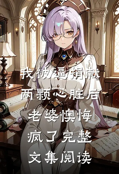 我被逼捐献两颗心脏后，老婆懊悔疯了完整文集阅读