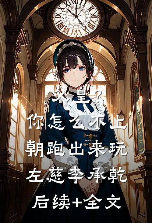 父皇？你怎么不上朝跑出来玩左慈李承乾后续+全文