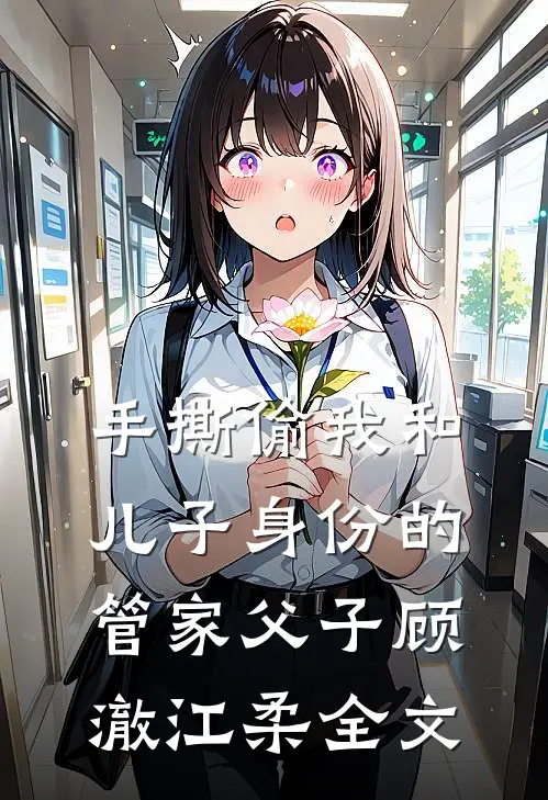 手撕偷我和儿子身份的管家父子顾澈江柔全文