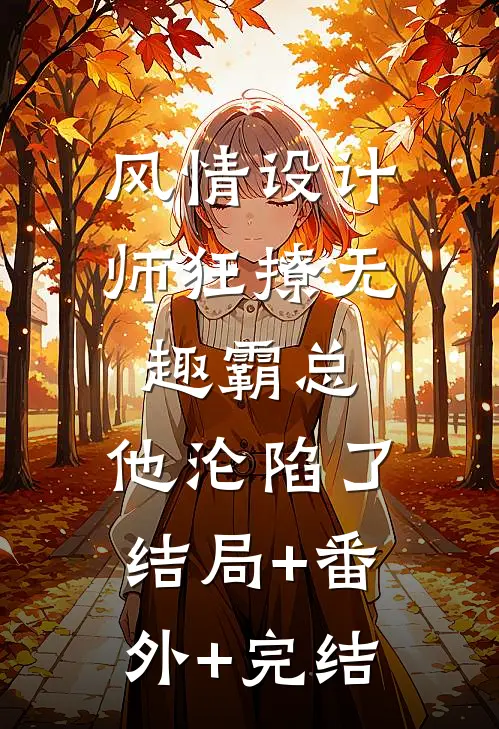 风情设计师狂撩无趣霸总，他沦陷了结局+番外+完结
