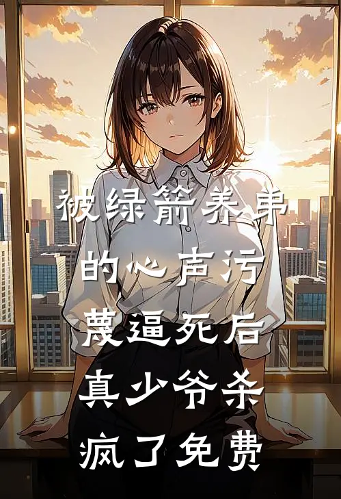 被绿箭养弟的心声污蔑逼死后，真少爷杀疯了免费