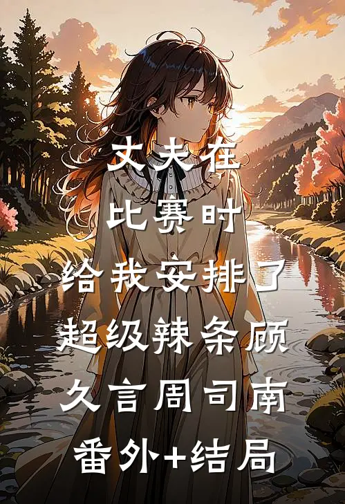 丈夫在比赛时，给我安排了超级辣条顾久言周司南:(番外)+(结局)