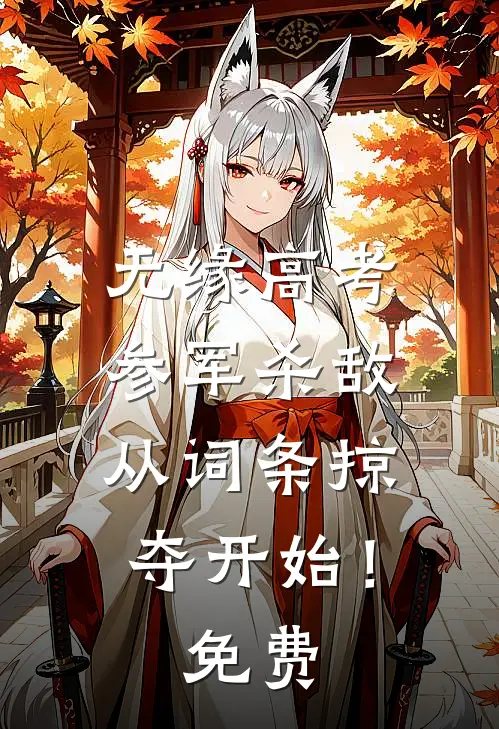 无缘高考：参军杀敌从词条掠夺开始！免费