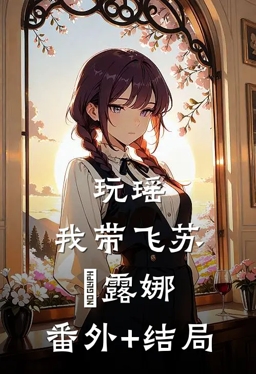 玩瑶，我带飞苏玥露娜:(番外)+(结局)