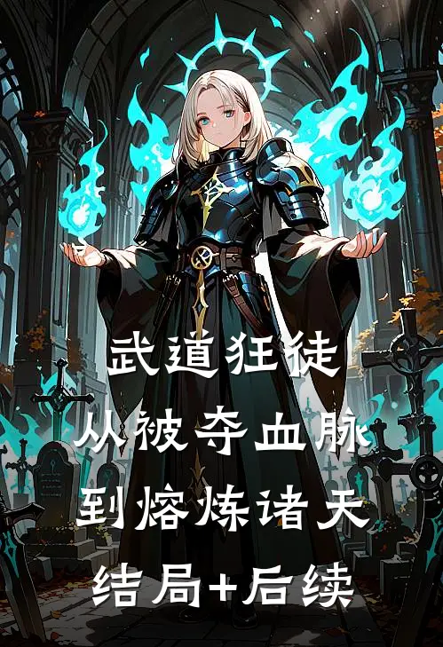 武道狂徒：从被夺血脉到熔炼诸天结局+后续