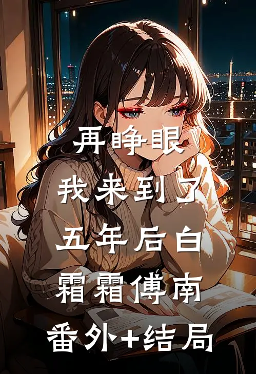 再睁眼，我来到了五年后白霜霜傅南:(番外)+(结局)