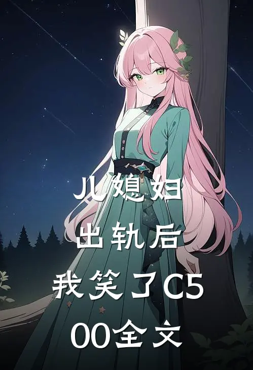 儿媳妇出轨后，我笑了C500全文