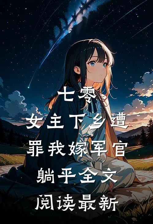 七零：女主下乡遭罪我嫁军官躺平全文阅读最新