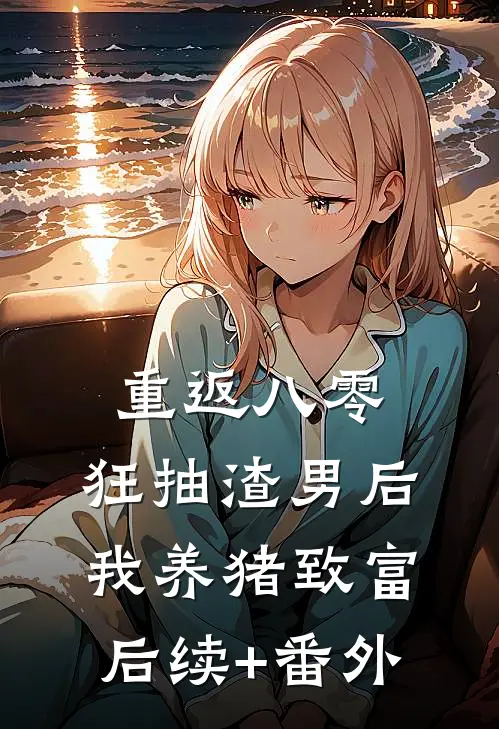 重返八零：狂抽渣男后我养猪致富后续+番外