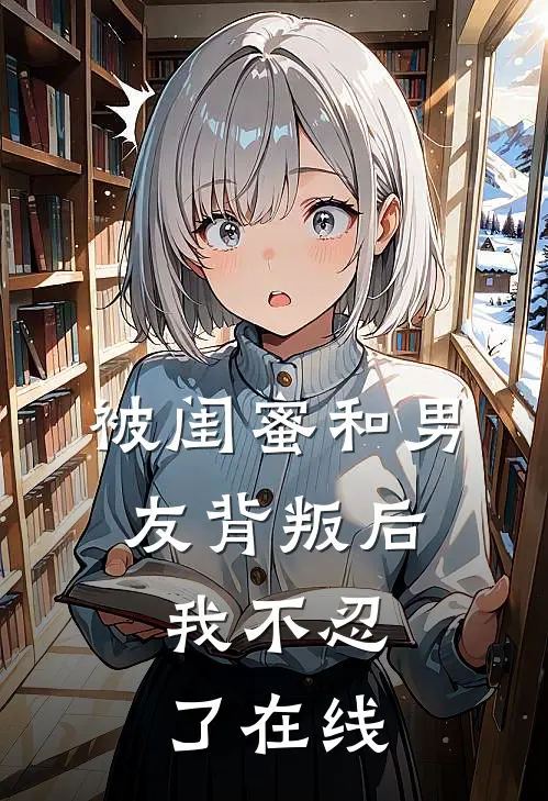 被闺蜜和男友背叛后，我不忍了在线