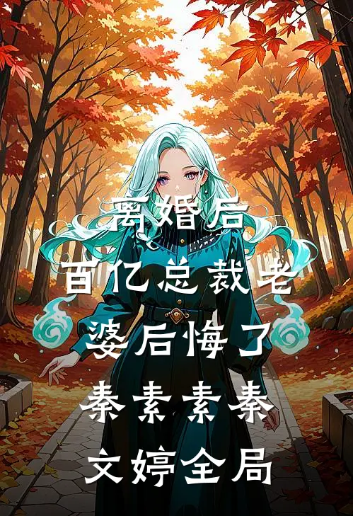 离婚后，百亿总裁老婆后悔了秦素素秦文婷全局