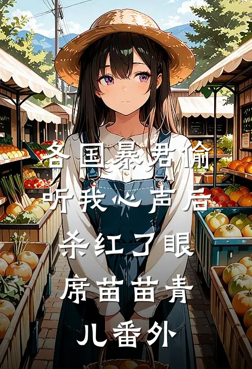 各国暴君偷听我心声后，杀红了眼席苗苗青儿番外