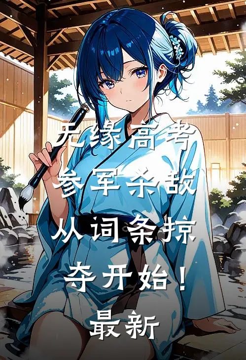 无缘高考：参军杀敌从词条掠夺开始！最新