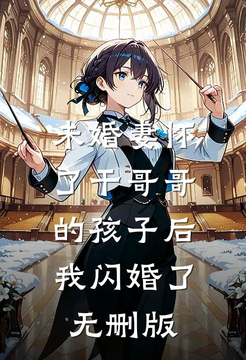 未婚妻怀了干哥哥的孩子后，我闪婚了无删版