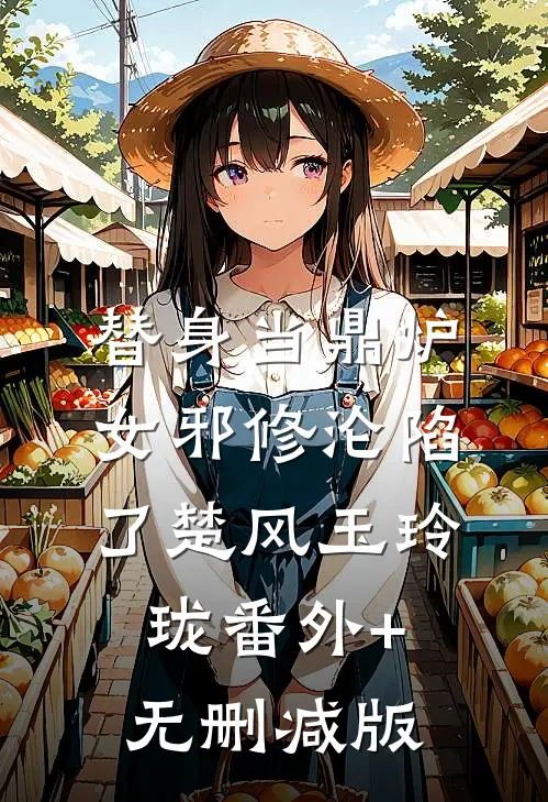 替身当鼎炉，女邪修沦陷了楚风玉玲珑番外+无删减版