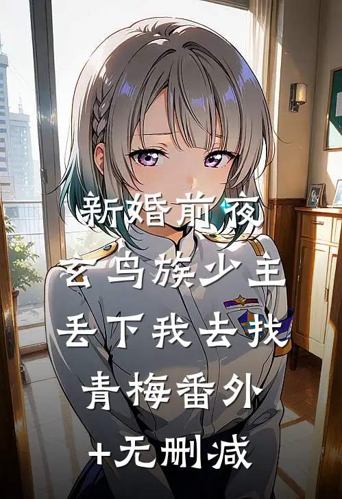 新婚前夜，玄鸟族少主丢下我去找青梅番外+无删减