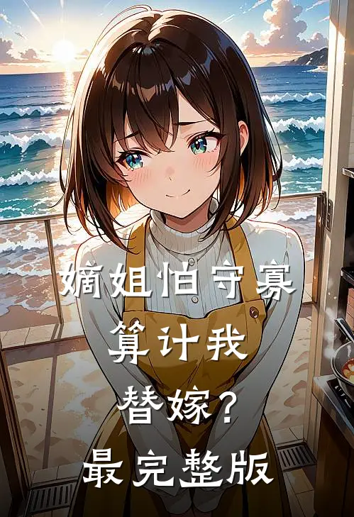 嫡姐怕守寡，算计我替嫁？最完整版