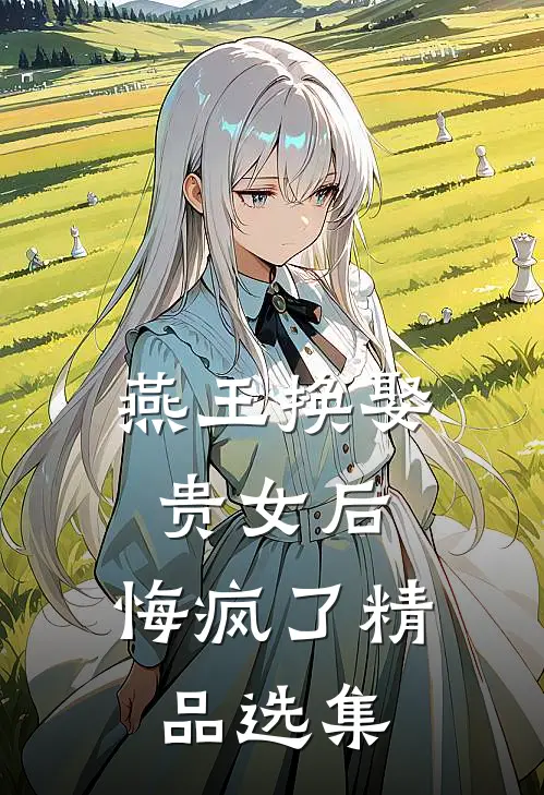 燕王换娶贵女后，悔疯了精品选集