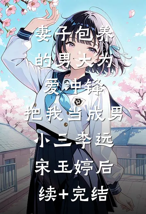 妻子包养的男大为爱冲锋，把我当成男小三李远宋玉婷后续+完结