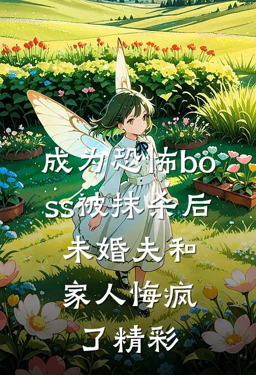 成为恐怖boss被抹杀后，未婚夫和家人悔疯了精彩