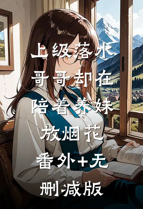 上级落水，哥哥却在陪着养妹放烟花:番外+无删减版