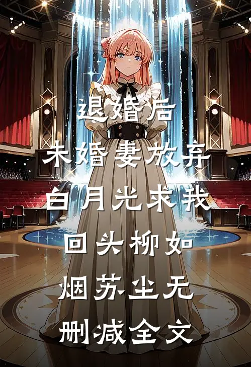 退婚后，未婚妻放弃白月光求我回头柳如烟苏尘无删减全文