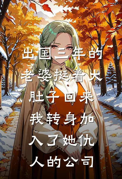 出国三年的老婆挺着大肚子回来，我转身加入了她仇人的公司