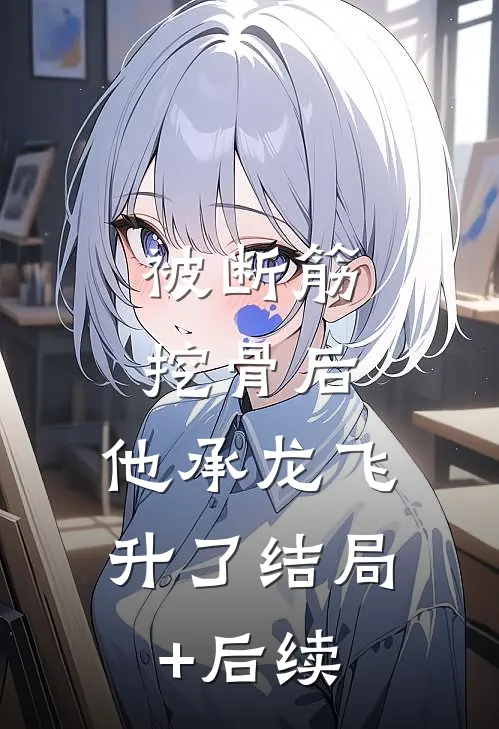 被断筋挖骨后，他承龙飞升了结局+后续