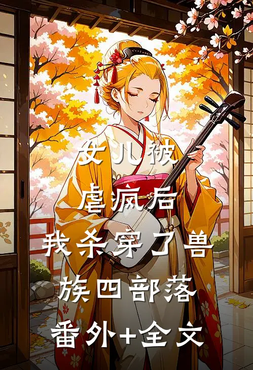 女儿被虐疯后，我杀穿了兽族四部落:(番外)+(全文)