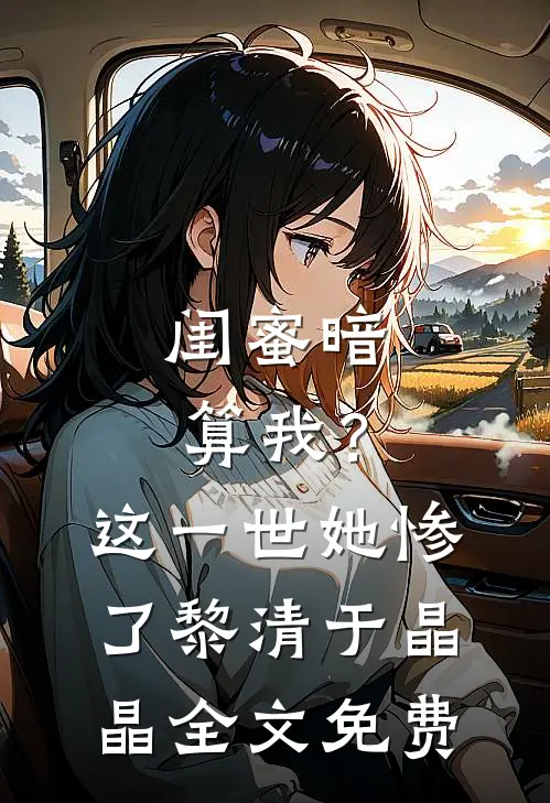 闺蜜暗算我？这一世她惨了黎清于晶晶全文免费