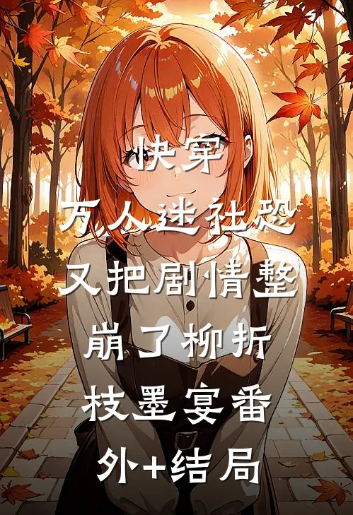 快穿：万人迷社恐又把剧情整崩了柳折枝墨宴(番外)+(结局)