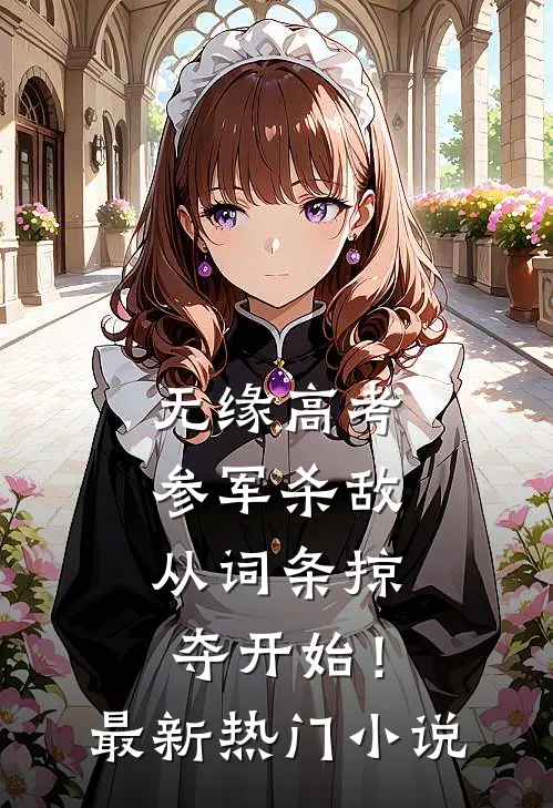 无缘高考：参军杀敌从词条掠夺开始！最新热门小说