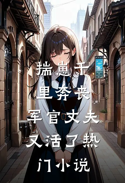 揣崽千里奔丧，军官丈夫又活了热门小说
