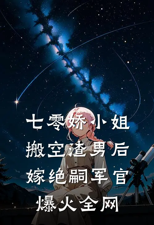 七零娇小姐搬空渣男后嫁绝嗣军官爆火全网