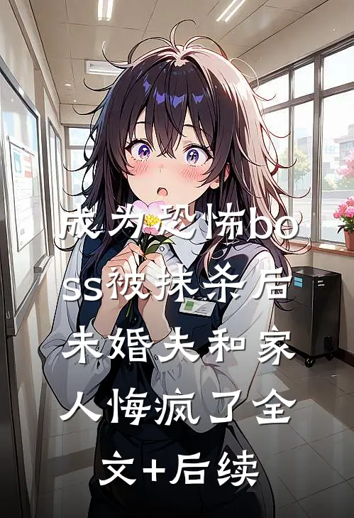 成为恐怖boss被抹杀后，未婚夫和家人悔疯了全文+后续