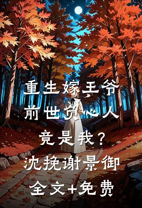 重生嫁王爷，前世负心人竟是我？沈挽谢景御全文+免费