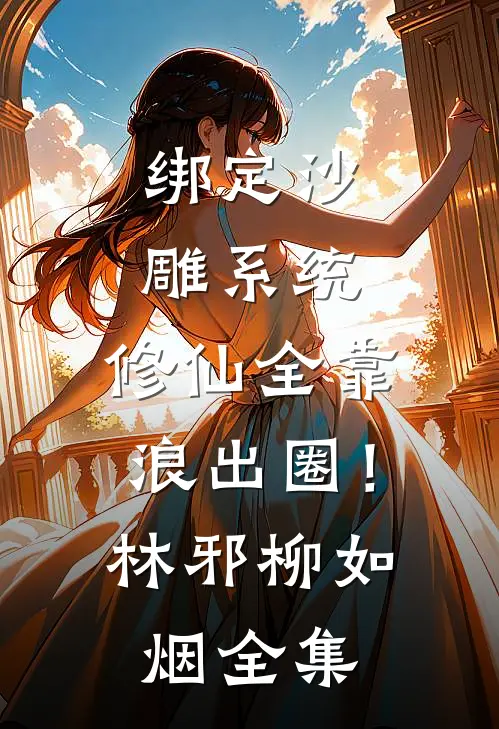 绑定沙雕系统：修仙全靠浪出圈！林邪柳如烟全集