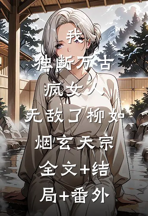 我，独断万古疯女人，无敌了柳如烟玄天宗全文+结局+番外