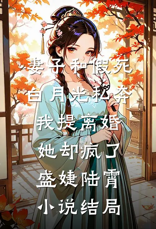 妻子和假死白月光私奔，我提离婚她却疯了盛婕陆霄小说结局