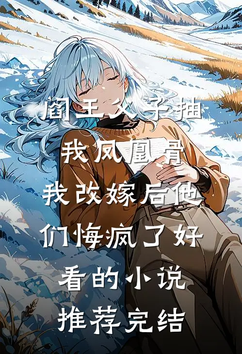 阎王父子抽我凤凰骨，我改嫁后他们悔疯了好看的小说推荐完结