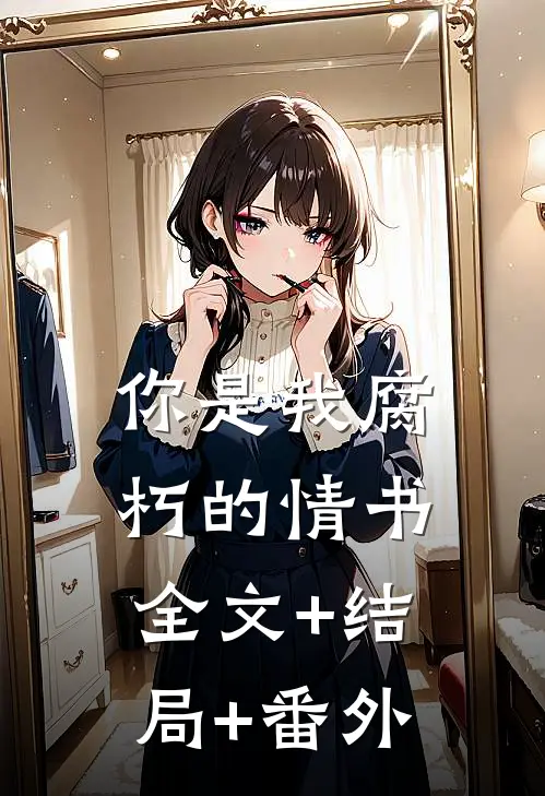 你是我腐朽的情书全文+结局+番外