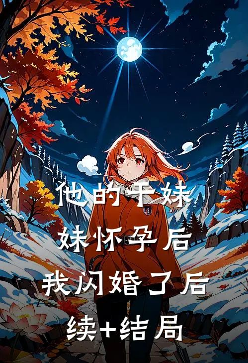 他的干妹妹怀孕后，我闪婚了后续+结局
