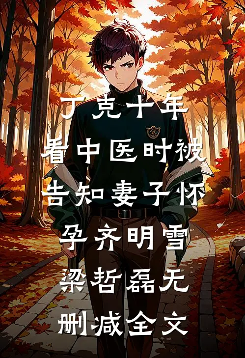 丁克十年，看中医时被告知妻子怀孕齐明雪梁哲磊无删减全文