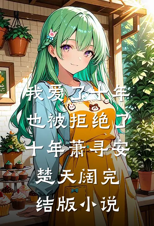 我爱了十年，也被拒绝了十年萧寻安楚天阔完结版小说