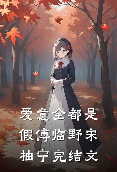 爱意全都是假傅临野宋柚宁完结文