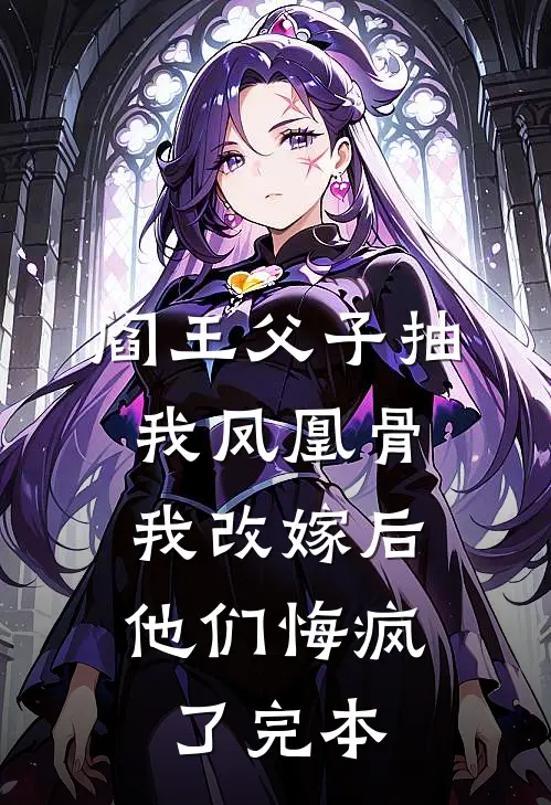 阎王父子抽我凤凰骨，我改嫁后他们悔疯了完本