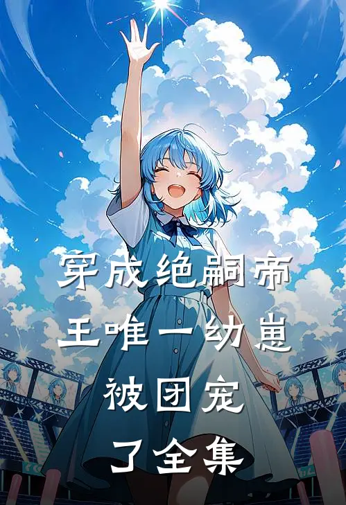 穿成绝嗣帝王唯一幼崽，被团宠了全集