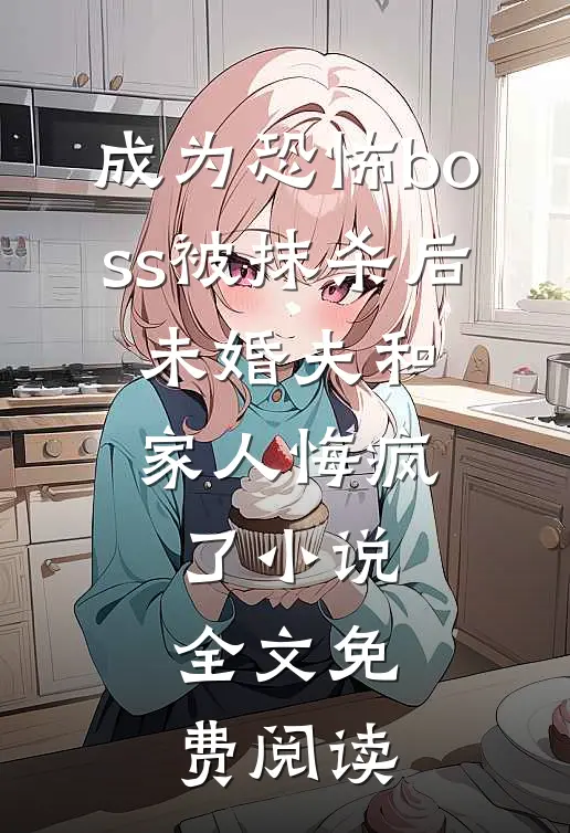 成为恐怖boss被抹杀后，未婚夫和家人悔疯了小说全文免费阅读