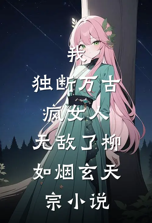 我，独断万古疯女人，无敌了柳如烟玄天宗小说